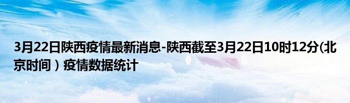 3月22日陕西疫情最新消息-陕西截至3月22日10时12分(北京时间）疫情数据统计