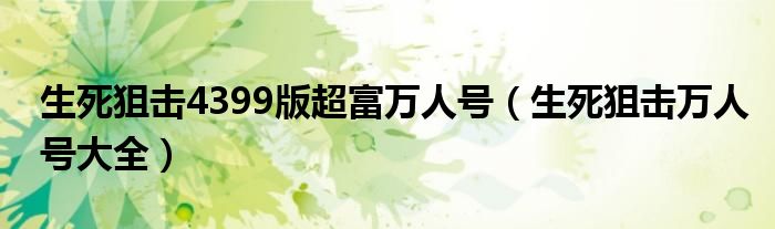 生死狙击4399版超富万人号（生死狙击万人号大全）