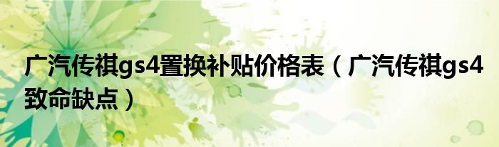 广汽传祺gs4置换补贴价格表（广汽传祺gs4致命缺点）