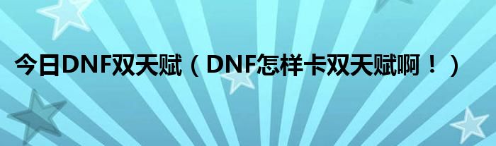 今日DNF双天赋（DNF怎样卡双天赋啊！）