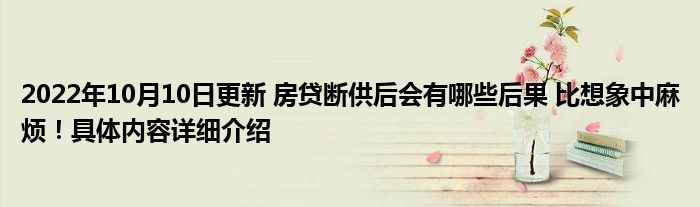 2022年10月10日更新 房贷断供后会有哪些后果 比想象中麻烦！具体内容详细介绍