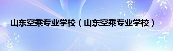 山东空乘专业学校（山东空乘专业学校）