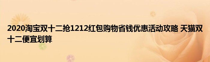 2020淘宝双十二抢1212红包购物省钱优惠活动攻略 天猫双十二便宜划算