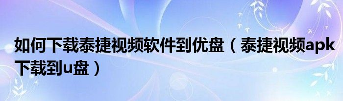 如何下载泰捷视频软件到优盘（泰捷视频apk下载到u盘）