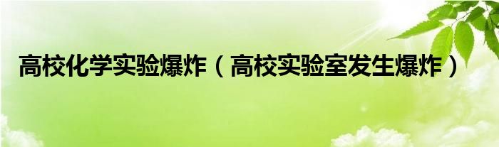 高校化学实验爆炸（高校实验室发生爆炸）