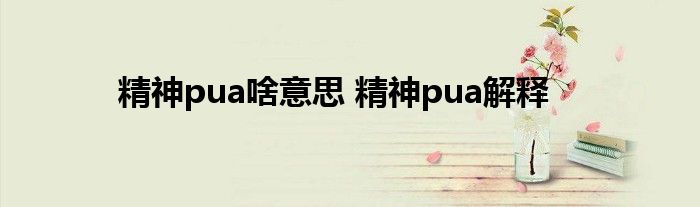 精神pua啥意思 精神pua解释