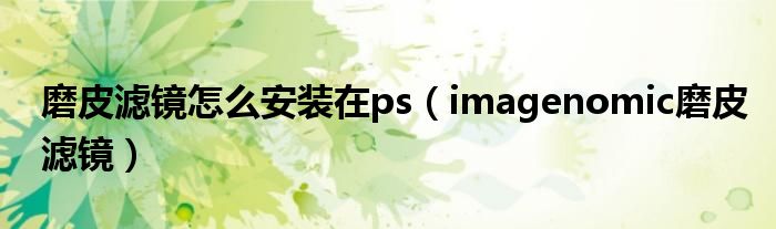 磨皮滤镜怎么安装在ps（imagenomic磨皮滤镜）