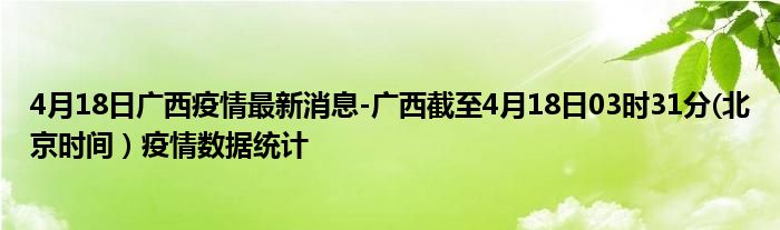 4月18日广西疫情最新消息-广西截至4月18日03时31分(北京时间）疫情数据统计