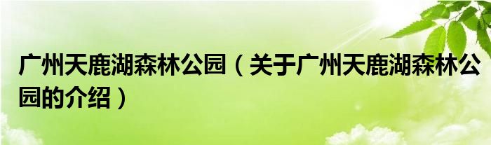 广州天鹿湖森林公园（关于广州天鹿湖森林公园的介绍）