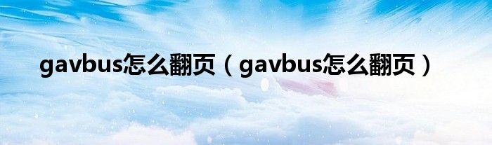 gavbus怎么翻页（gavbus怎么翻页）