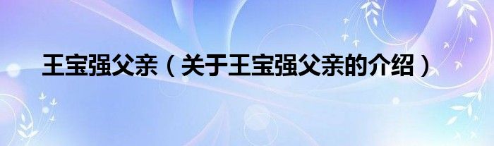 王宝强父亲（关于王宝强父亲的介绍）