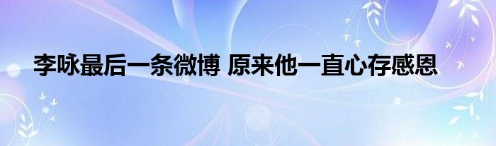 李咏最后一条微博 原来他一直心存感恩