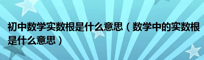 初中数学实数根是什么意思（数学中的实数根是什么意思）