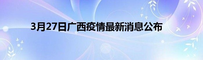 3月27日广西疫情最新消息公布