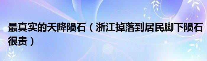 最真实的天降陨石（浙江掉落到居民脚下陨石很贵）