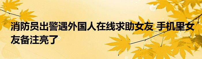 消防员出警遇外国人在线求助女友 手机里女友备注亮了