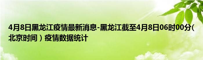 4月8日黑龙江疫情最新消息-黑龙江截至4月8日06时00分(北京时间）疫情数据统计