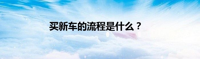 买新车的流程是什么？