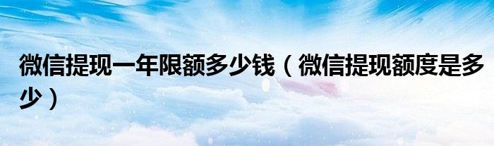 微信提现一年限额多少钱（微信提现额度是多少）