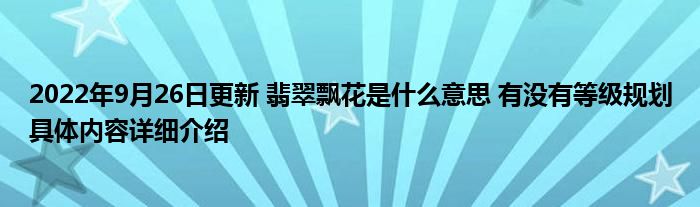 2022年9月26日更新 翡翠飘花是什么意思 有没有等级规划具体内容详细介绍