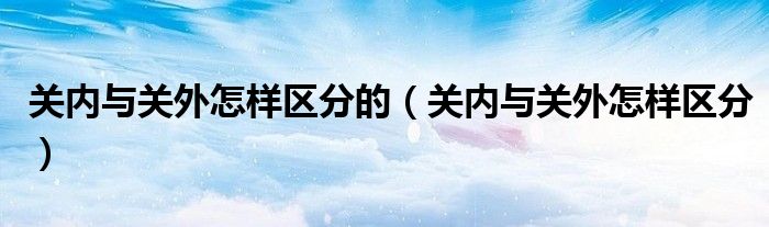 关内与关外怎样区分的（关内与关外怎样区分）