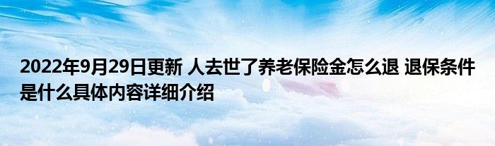 2022年9月29日更新 人去世了养老保险金怎么退 退保条件是什么具体内容详细介绍