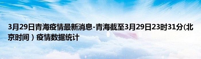 3月29日青海疫情最新消息-青海截至3月29日23时31分(北京时间）疫情数据统计