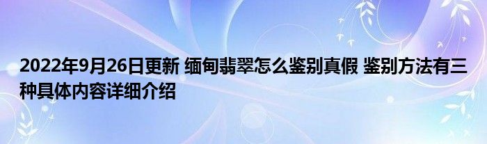 2022年9月26日更新 缅甸翡翠怎么鉴别真假 鉴别方法有三种具体内容详细介绍