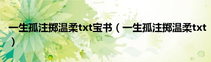 一生孤注掷温柔txt宝书（一生孤注掷温柔txt）