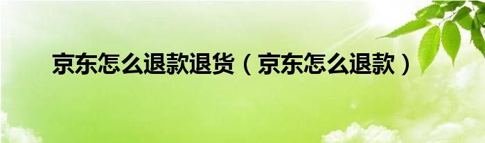 京东怎么退款退货（京东怎么退款）