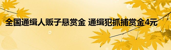 全国通缉人贩子悬赏金 通缉犯抓捕赏金4元