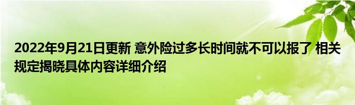 2022年9月21日更新 意外险过多长时间就不可以报了 相关规定揭晓具体内容详细介绍