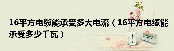 16平方电缆能承受多大电流（16平方电缆能承受多少千瓦）