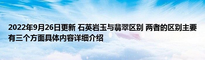 2022年9月26日更新 石英岩玉与翡翠区别 两者的区别主要有三个方面具体内容详细介绍