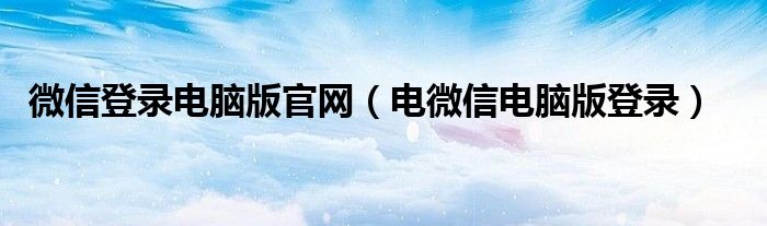 微信登录电脑版官网（电微信电脑版登录）