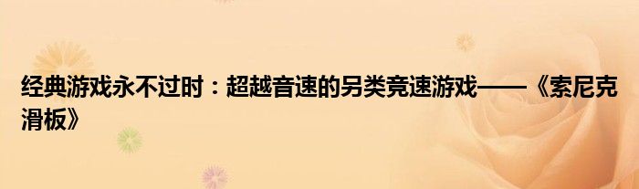 经典游戏永不过时：超越音速的另类竞速游戏——《索尼克滑板》