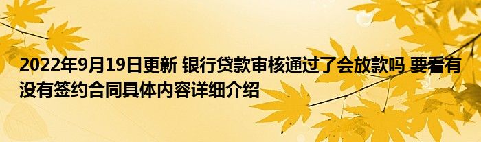 2022年9月19日更新 银行贷款审核通过了会放款吗 要看有没有签约合同具体内容详细介绍