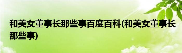 和美女董事长那些事百度百科(和美女董事长那些事)