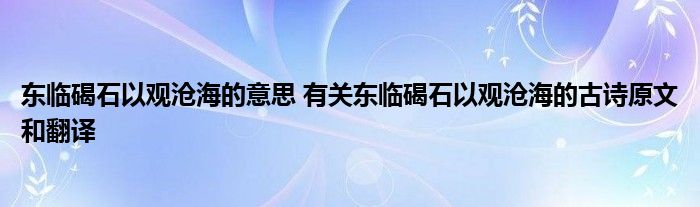 东临碣石以观沧海的意思 有关东临碣石以观沧海的古诗原文和翻译