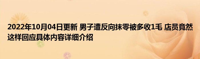 2022年10月04日更新 男子遭反向抹零被多收1毛 店员竟然这样回应具体内容详细介绍