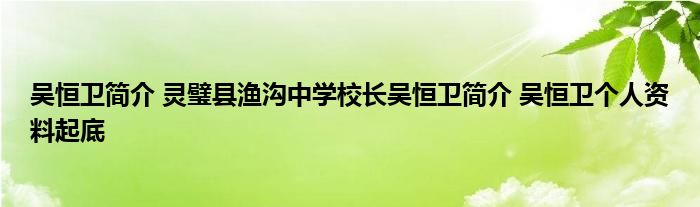 吴恒卫简介 灵璧县渔沟中学校长吴恒卫简介 吴恒卫个人资料起底