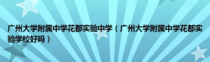 广州大学附属中学花都实验中学（广州大学附属中学花都实验学校好吗）