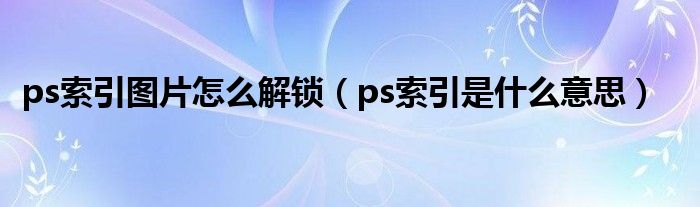 ps索引图片怎么解锁（ps索引是什么意思）