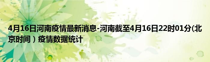 4月16日河南疫情最新消息-河南截至4月16日22时01分(北京时间）疫情数据统计