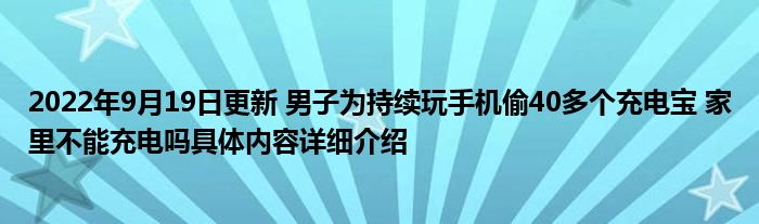 2022年9月19日更新 男子为持续玩手机偷40多个充电宝 家里不能充电吗具体内容详细介绍