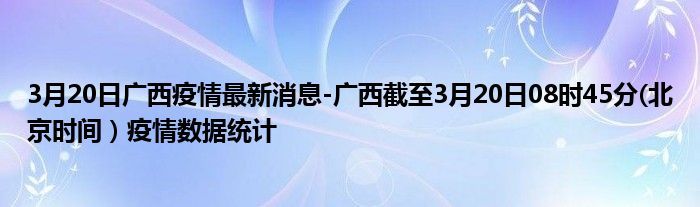 3月20日广西疫情最新消息-广西截至3月20日08时45分(北京时间）疫情数据统计