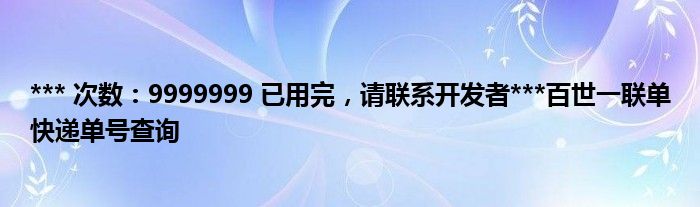 *** 次数：9999999 已用完，请联系开发者***百世一联单快递单号查询