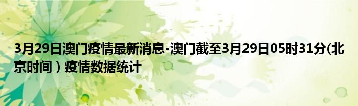 3月29日澳门疫情最新消息-澳门截至3月29日05时31分(北京时间）疫情数据统计