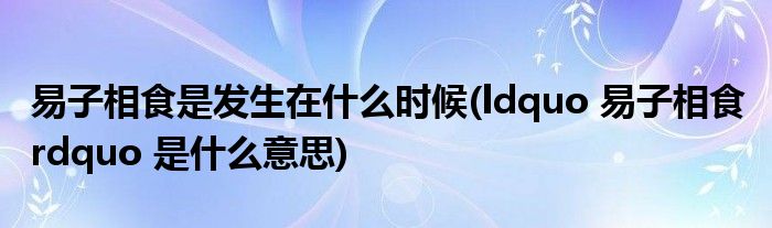 易子相食是发生在什么时候(ldquo 易子相食 rdquo 是什么意思)