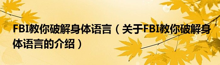 FBI教你破解身体语言（关于FBI教你破解身体语言的介绍）